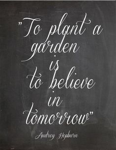 To plant a garden is to believe in tomorrow.